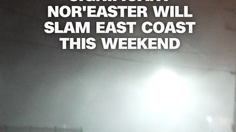 Video: Significant nor’easter will slam East Coast this weekend