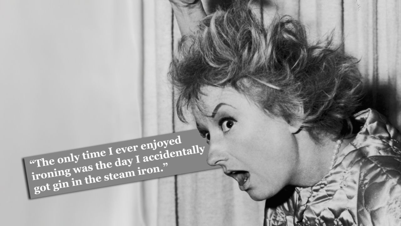 Phyllis Diller on housework: "The only time I ever enjoyed ironing was the day I accidentally got gin in the steam iron."