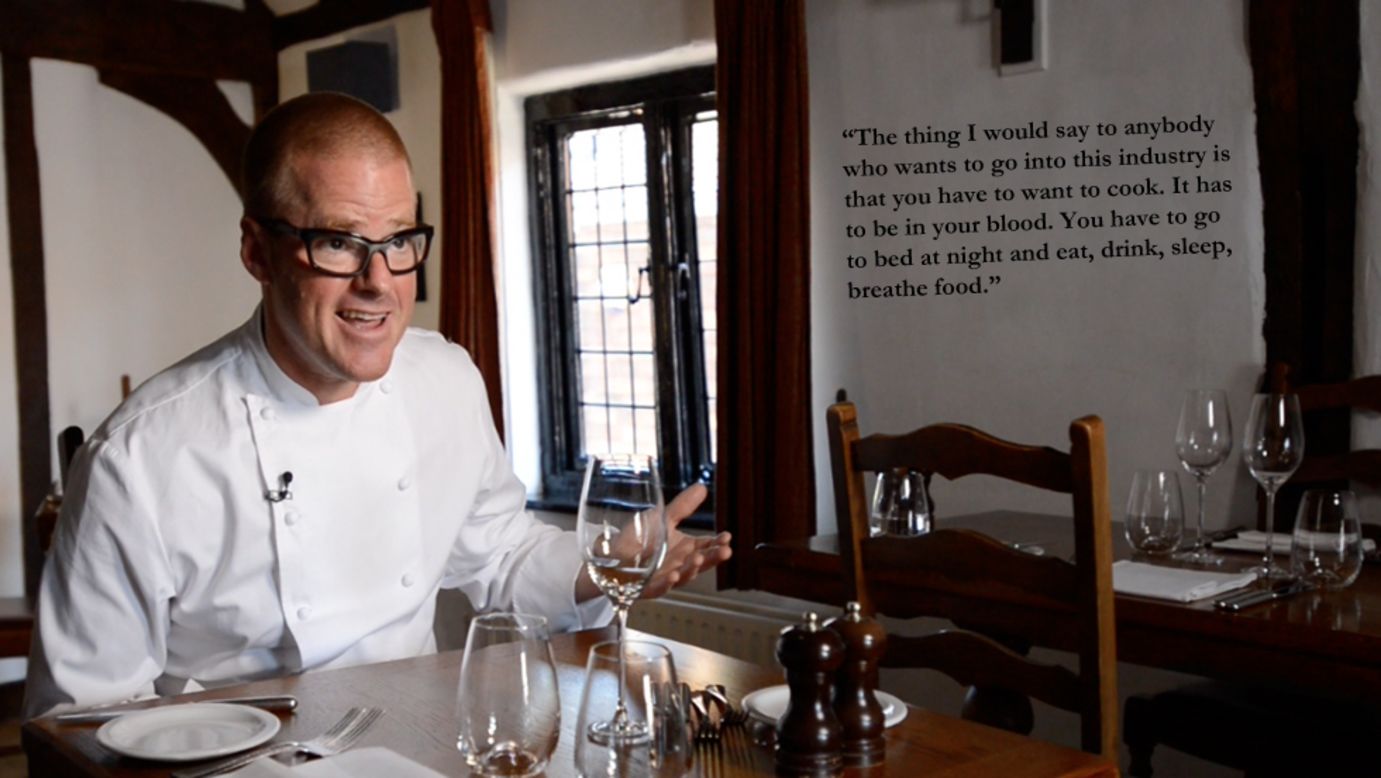 Heston Blumenthal: "The thing I would say to anybody who wants to go into this industry is that you have to want to cook. It has to be in your blood. You have to go to bed at night and eat, drink, sleep, breathe food."