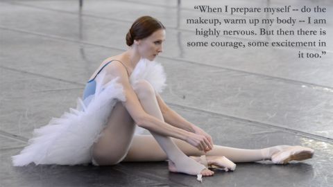 Russian ballerina Svetlana Zakharova: "When I prepare myself -- do the makeup, warm up my body -- I am highly nervous. But then there is some courage, some excitement in it too."