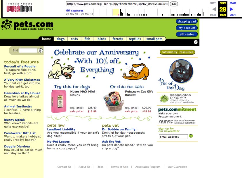 Pets.com was most famous for its <a href="http://money.cnn.com/galleries/2010/technology/1003/gallery.dot_com_busts/index.html">sock-puppet mascot</a> and for falling victim to the dot-com bubble. It opened in August 1998 and closed in November 2000. This screenshot shows the site as it appeared in November 1999.