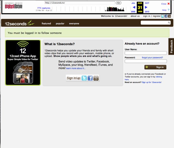 12seconds.tv, which started as a sort of video answer to Twitter, got its name for allowing users only 12 seconds to share their footage or thoughts. It was founded in January 2008 and shut down in October 2010. This screenshot shows the site as it looked in August 2009.