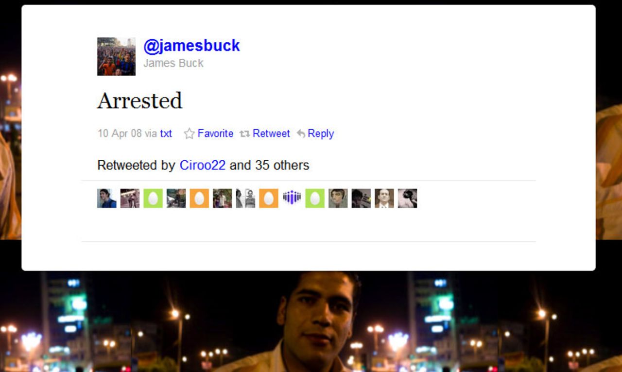 With one word, U.S. graduate student James Buck set in motion the process that would eventually get him freed from prison in Egypt. He was arrested April 10, 2008, while reporting on protests in the city of Mahalla. His one-word tweet spread quickly to friends and new supporters, who shined a spotlight on his situation.