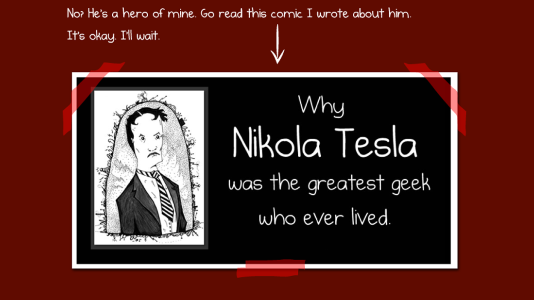 Inman's <a href="http://theoatmeal.com/comics/tesla" target="_blank" target="_blank">online paean to Tesla</a> praised him for inventing an alternating-current electrical system but claimed he was overshadowed by rival Thomas Edison, who received credit for inventing the light bulb. "Without question, Tesla was a genius," he wrote.