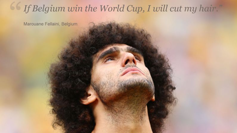 He's the unmistakable presence in Belgium's ranks. Marouane Fellaini, the lanky midfielder with a mop of curly, jet black hair covering his scalp.<br /><br />Many have tipped Belgium, which has a squad packed with stars from Europe's top leagues, to go all the way in Brazil and, if his country does win football's biggest prize, Fellaini has promised to shed his famous locks.<br /><br />Barbers of Brazil be warned.