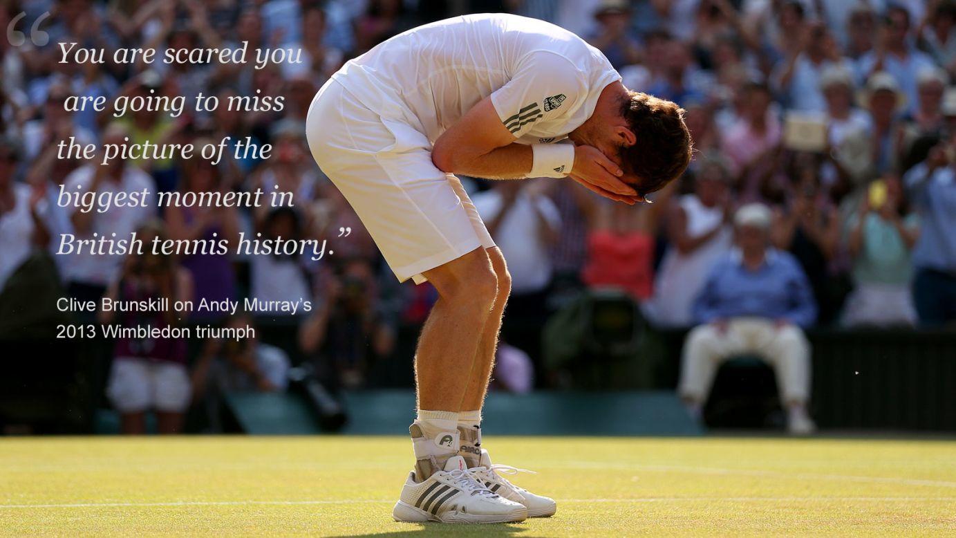 Brunskill has seen numerous champions crowned during his many years covering Wimbledon, but none quite like Murray.<br /><br />At the 2013 tournament, Murray ended Britain's 77-year wait for a men's singles champion by defeating Djokovic in straight sets.<br /><br />The Scot's celebrations on court have since gone down in British sporting history, as have the images captured by Brunskill. But it wasn't all happy snapping for the photographers.<br /><br />"I had waited 28 or 29 years of doing Wimbledon and never seen a British winner and never thought I would," admitted Brunskill. <br /><br />"We just wanted him to finish somewhere where it was cool. And then finally he gets the winning ball and he spins the other way, away from all the photographers. No one got the picture and he went towards the journalists and everyone went 'What are you doing?!'<br /><br />"I gave him a lot of photographs from the moment later on -- I said: 'You turned the wrong way initially.' He said: 'I just didn't know which end of the court I was,' because it was such a long rally. He turned probably thinking that was his family box." 