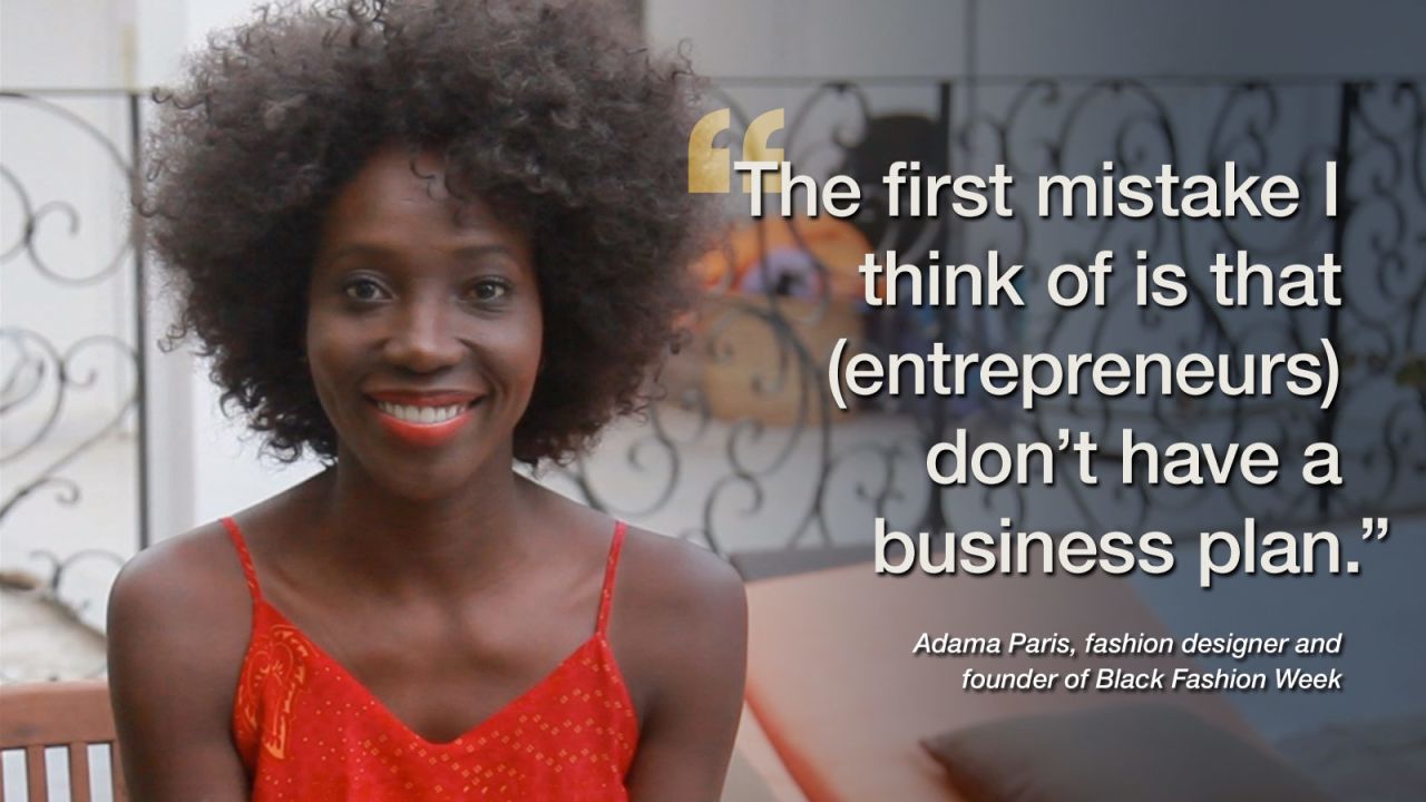 <a href="http://adamaparisblog.tumblr.com/" target="_blank" target="_blank">Senegal fashion designer Adama Paris</a> is the founder of Black Fashion Week. When asked about the number one mistake startups often make she faults a lack of foresight. "Most entrepreneurs, when they start, they are driven by passion. But what they are lacking is planning -- they don't think of that side of the business actually."<br /><br />But that isn't to say Paris is advocating going back to school in order to open your own business. "I don't think going to university is necessary. You have to surround yourself with people capable of helping with all areas of business. When you start, and I'm talking about fashion and beauty industry, you always think about the product but we don't always think about how to market it. So you need someone who can take care of that."<br /><br /><a href="https://www.cnn.com/2014/03/27/world/africa/adama-paris-started-black-fashion-week/index.html" target="_blank"><strong>Read this: </strong><strong>'Stop discrimination, black is beautiful'</strong></a>