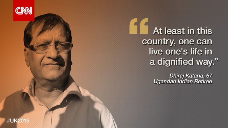 On August 6, 1972, Idi Amin, President and brutal dictator of Uganda, announced that all people of Asian descent had 90 days to leave their homes in Uganda. Permanently.<br /><br />For Ugandan Indian <strong>Dhiraj Kataria</strong>, now 67, it wasn't his first encounter with Amin: he was imprisoned in November 1971 along with 35 others in the death wing of the military police headquarters outside Kampala, the capital of Kenya. He suffered in horrific conditions and says he was one of only four people to survive the ordeal.<br /><br />The family fled in November 1972: they were only allowed to take £55 ($83) with them, but even valuables like jewelry and watches were taken at checkpoints on the way to the airport. His father had died only days earlier from stress.<br /><br />Kataria settled in a refugee camp set up by the British government in the city of Leicester. But he found it impossible to get a job.<br /><br />"You just gritted your teeth, and you just survive from day to day," he recalls. "The strength comes from within, it comes from families, because Indians, fortunately, have a strong family tradition. And not only that, there are various communities and institutions and celebrate festivals, religions ..."<br /><br />He eventually found work in the commercial sector in London. But perhaps more importantly, having experienced the hardship of prison and a brutal regime, he dedicated himself to serving the community, becoming a local politician and lobbying the British government to eradicate discrimination against ethnic minorities.<br /><br />Kataria is retired, settled in a large four-bedroom house with a manicured garden in north London, and has been happily married for 36 years to a fellow Ugandan Indian. The couple has a grown-up daughter.<br /><br />He spends his spare time keeping an eye on the stock market, updating 53 Facebook groups about Hindu philosophy and volunteering at a local old people's home.<br /><br />The UK, he says, is undoubtedly his real home.<br />"Africa was not really our country. We happened to be there because of the empire and all that. My father was a British subject when he was born, I was a British subject when I was born, so Britain has become my country. And it's going to be my daughter's country. At least in this country, one can live one's life in a dignified way."