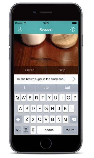 <a href="https://www.bespecular.com/" target="_blank" target="_blank">BeSpecular</a> is an app that allows the visually impaired to submit requests such as asking which sugar jar to pick. The volunteer at the other end of the line replies using a text or audio message, which is read out to the blind person.