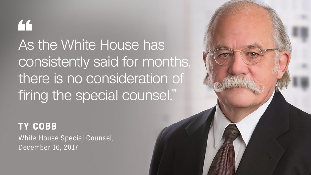 White House Special Counsel Ty Cobb <a href="http://www.cnn.com/2017/12/16/politics/white-house-no-plans-firing-mueller/index.html" target="_blank">tells CNN</a> "there is no consideration of firing" Mueller.