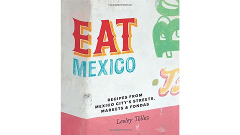 "Eat Mexico: Recipes From Mexico City's Streets, Markets & Fondas" by Lesley Téllez
