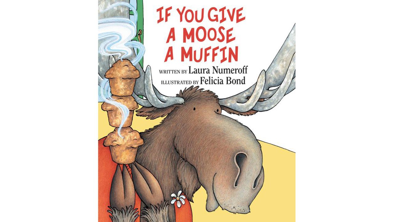 "If You Give a Moose a Muffin" by Laura Numeroff: If-then scenarios involving a moose comically explain cause and effect for young readers. 