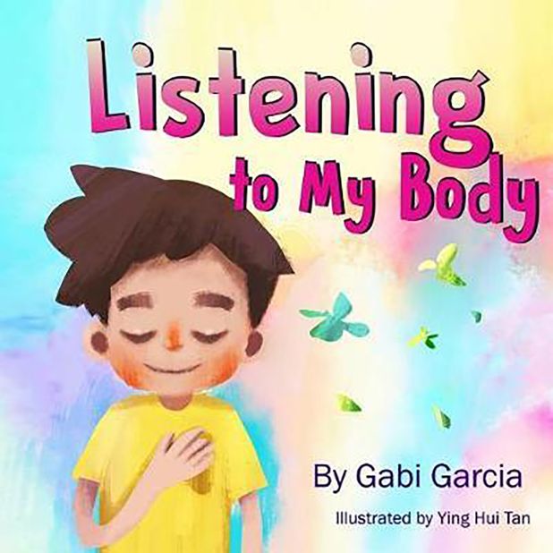 "Listening to My Body: A Guide to Helping Kids Understand the Connection Between Their Sensations (What the Heck Are Those?) and Feelings so That They Can Get Better at Figuring Out What They Need" by Gabi Garcia
