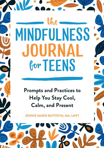 "The Mindfulness Journal for Teens: Prompts and Practices to Help You Stay Cool, Calm, and Present" by Jennie Marie Battistin