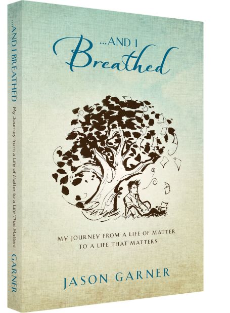 " ... And I Breathed: My Journey from a Life of Matter to a Life That Matters" by Jason Garner