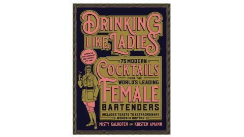 'Drinking Like Ladies: 75 Modern Cocktails From The World's Leading Female Bartenders' by Misty Kalkofen & Kirsten Amann