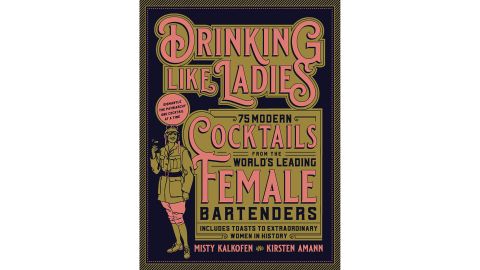 ‘Drinking Like Ladies: 75 Modern Cocktails From The World’s Leading Female Bartenders’ by Misty Kalkofen & Kirsten Amann