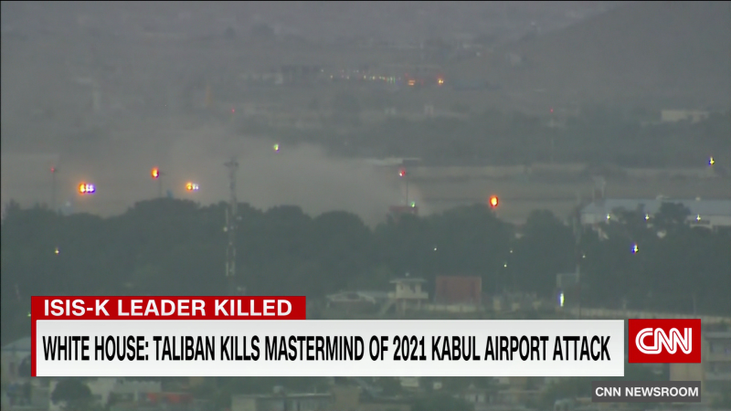 ISIS-K Leader responsible for Kabul airport attack killed by the Taliban, White House says | CNN
