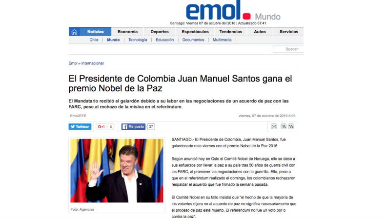 El Mercurio, Chile — “Según anunció hoy en Oslo el Comité Nobel de Noruega, ello se debe a sus esfuerzos por llevar la paz a su país tras 50 años de guerra civil con las FARC, al promover las negociaciones con la guerrilla. Ello, pese a que en el referéndum realizado el domingo, los colombianos rechazaron respaldar el acuerdo que fue firmado la semana pasada”.