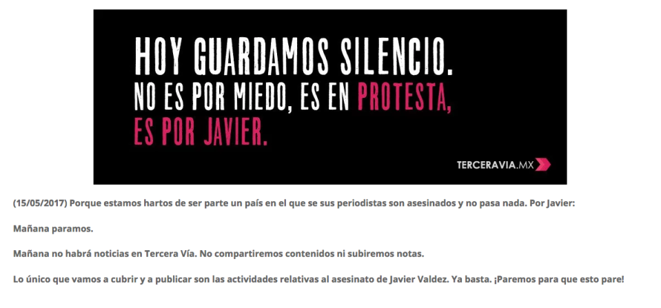 Tercera Vía se unió al paro de actividades y aclaró que el silencio no “es por miedo, es en protesta, es por Javier”. Y en su mensaje, el medio explicó que el único material que se publicaría en su portal serían las actividades relacionadas con el asesinato de Valdez. “Paremos para que esto pare”, insistió el pronunciamiento.