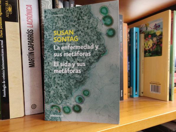 "La enfermedad y sus metáforas" (Susan Sontag, 1978): En palabras de la autora: “Lo que quiero demostrar es que la enfermedad no es una metáfora, y que el modo más auténtico de encarar la enfermedad –y el modo más sano de estar enfermo- es el que menos se presta y mejor resiste al pensamiento metafórico”.