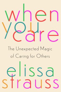 Elissa Strauss' "When You Care" explores how caring for others can make you a better person.